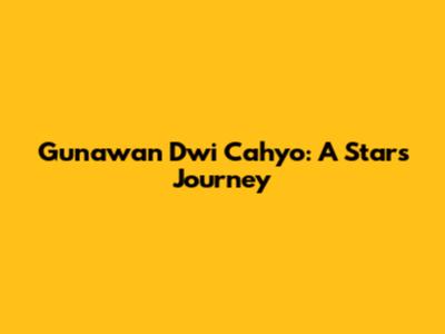 Gunawan Dwi Cahyo: A Star's Journey