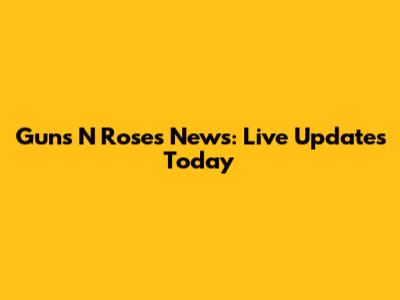 Guns N' Roses News: Live Updates Today