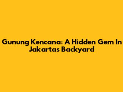Gunung Kencana: A Hidden Gem In Jakarta's Backyard
