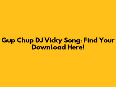 Gup Chup DJ Vicky Song: Find Your Download Here!