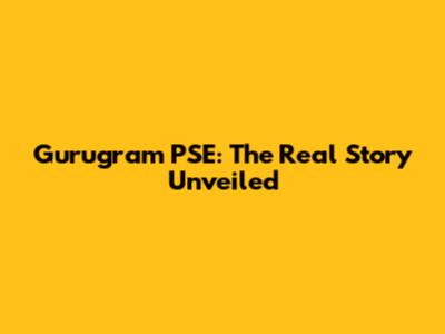 Gurugram PSE: The Real Story Unveiled