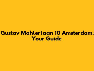 Gustav Mahlerlaan 10 Amsterdam: Your Guide