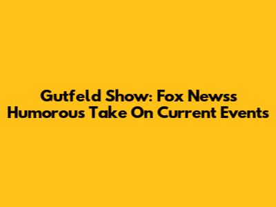 Gutfeld Show: Fox News's Humorous Take On Current Events
