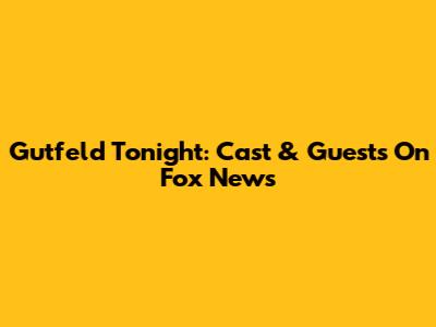 Gutfeld Tonight: Cast & Guests On Fox News