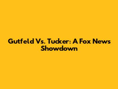 Gutfeld Vs. Tucker: A Fox News Showdown