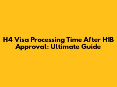 H4 Visa Processing Time After H1B Approval: Ultimate Guide