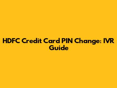 HDFC Credit Card PIN Change: IVR Guide