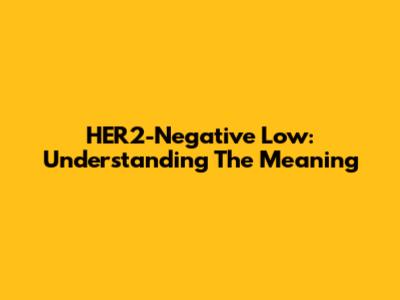 HER2-Negative Low: Understanding The Meaning