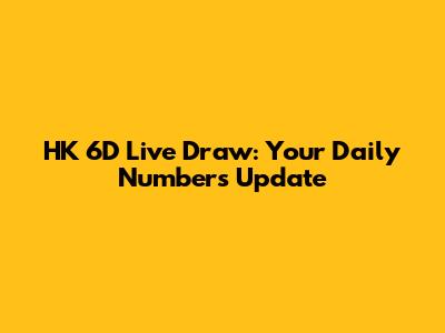 HK 6D Live Draw: Your Daily Numbers Update