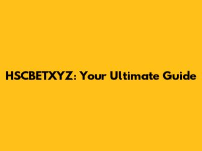 HSCBETXYZ: Your Ultimate Guide