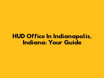 HUD Office In Indianapolis, Indiana: Your Guide