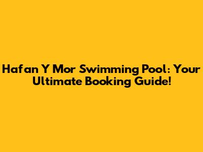 Hafan Y Mor Swimming Pool: Your Ultimate Booking Guide!