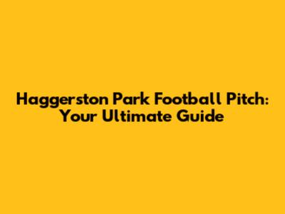 Haggerston Park Football Pitch: Your Ultimate Guide
