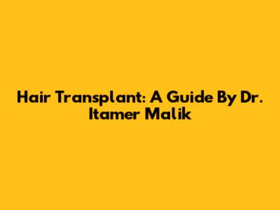 Hair Transplant: A Guide By Dr. Itamer Malik