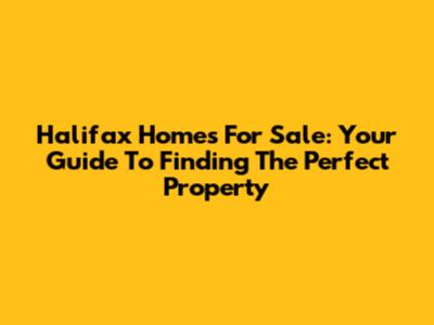 Halifax Homes For Sale: Your Guide To Finding The Perfect Property