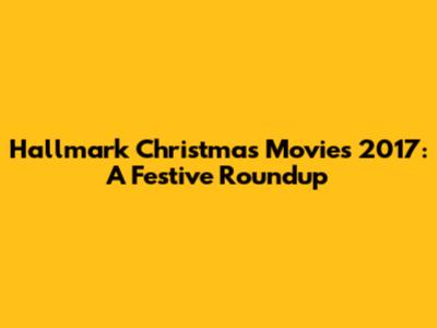 Hallmark Christmas Movies 2017: A Festive Roundup