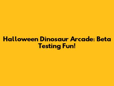 Halloween Dinosaur Arcade: Beta Testing Fun!