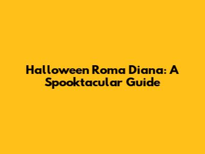 Halloween Roma Diana: A Spooktacular Guide