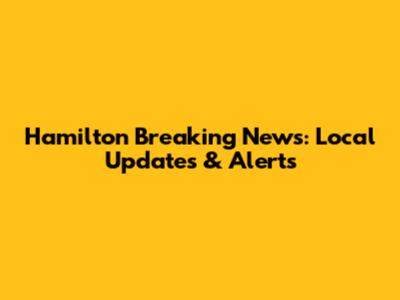 Hamilton Breaking News: Local Updates & Alerts