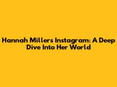 Hannah Miller's Instagram: A Deep Dive Into Her World