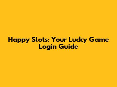 Happy Slots: Your Lucky Game Login Guide