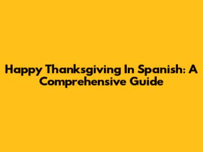 Happy Thanksgiving In Spanish: A Comprehensive Guide