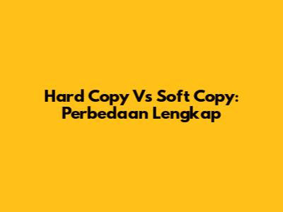 Hard Copy Vs Soft Copy: Perbedaan Lengkap