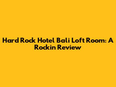 Hard Rock Hotel Bali Loft Room: A Rockin' Review