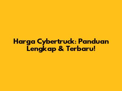 Harga Cybertruck: Panduan Lengkap & Terbaru!