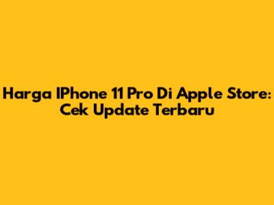Harga IPhone 11 Pro Di Apple Store: Cek Update Terbaru