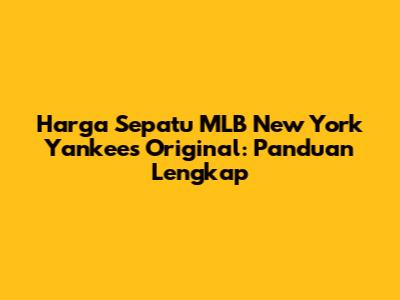 Harga Sepatu MLB New York Yankees Original: Panduan Lengkap