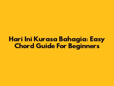 Hari Ini Kurasa Bahagia: Easy Chord Guide For Beginners