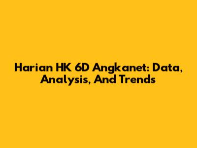 Harian HK 6D Angkanet: Data, Analysis, And Trends