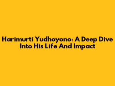 Harimurti Yudhoyono: A Deep Dive Into His Life And Impact
