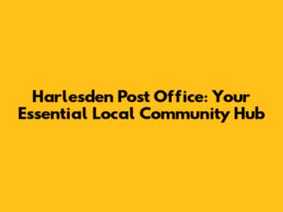 Harlesden Post Office: Your Essential Local Community Hub