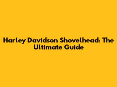 Harley Davidson Shovelhead: The Ultimate Guide