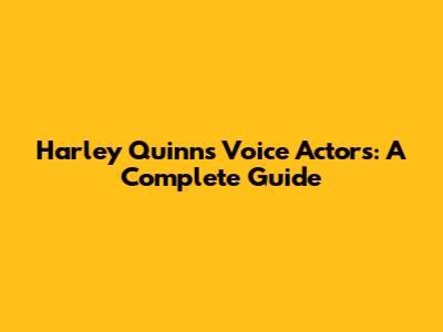 Harley Quinn's Voice Actors: A Complete Guide