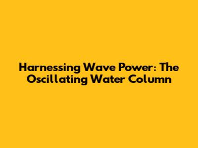 Harnessing Wave Power: The Oscillating Water Column