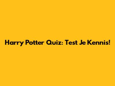 Harry Potter Quiz: Test Je Kennis!