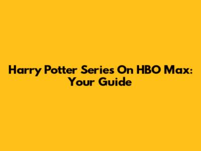 Harry Potter Series On HBO Max: Your Guide