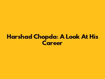 Harshad Chopda: A Look At His Career
