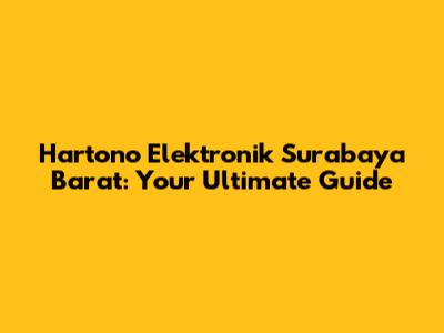 Hartono Elektronik Surabaya Barat: Your Ultimate Guide