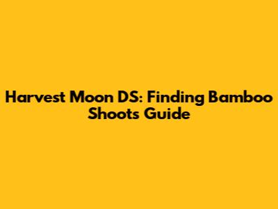 Harvest Moon DS: Finding Bamboo Shoots Guide