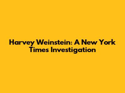 Harvey Weinstein: A New York Times Investigation