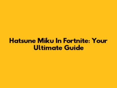 Hatsune Miku In Fortnite: Your Ultimate Guide