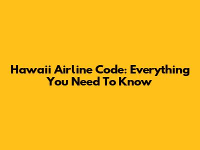 Hawaii Airline Code: Everything You Need To Know