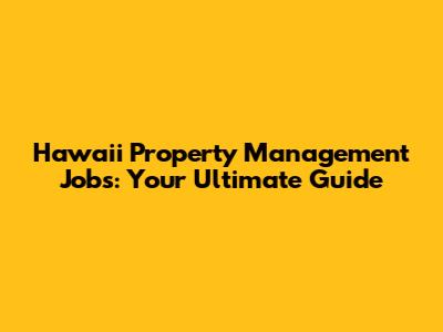 Hawaii Property Management Jobs: Your Ultimate Guide