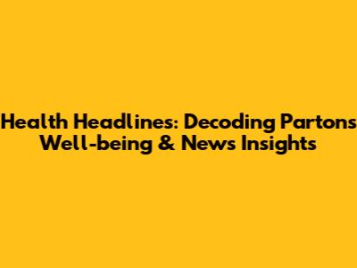 Health Headlines: Decoding Parton's Well-being & News Insights