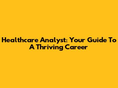 Healthcare Analyst: Your Guide To A Thriving Career
