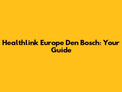 Healthlink Europe Den Bosch: Your Guide